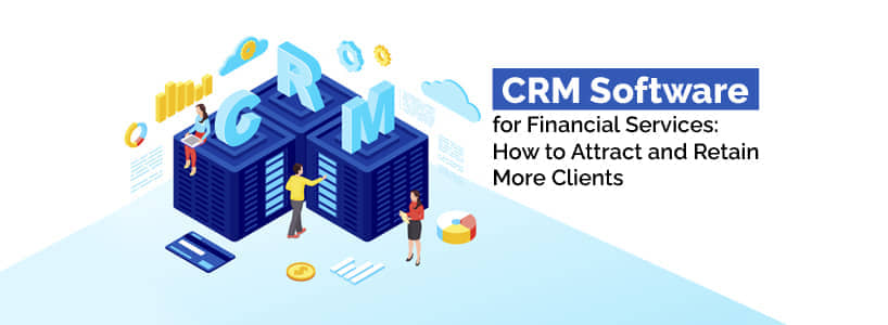 CRM Software for Financial Services: How to Attract and Retain More Clients
