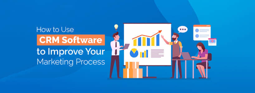 How to Use CRM Software to Improve Your Marketing Process