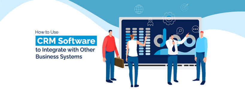 How to Use CRM Software to Integrate with Other Business Systems