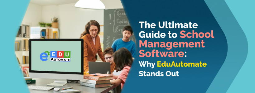 The Ultimate Guide to School Management Software: Why EduAutomate Stands Out