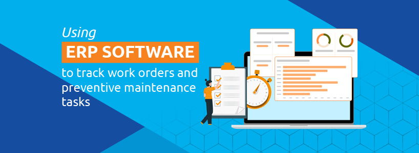 Using ERP Software to Track Work Orders and Preventive Maintenance Tasks